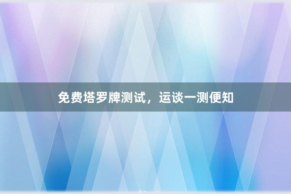 免费塔罗牌测试，运谈一测便知