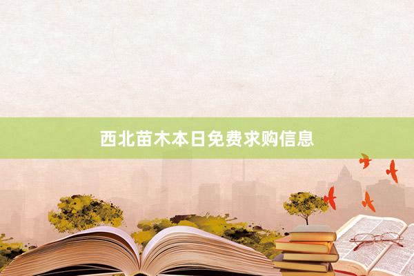 西北苗木本日免费求购信息
