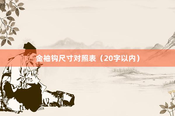 金袖钩尺寸对照表（20字以内）