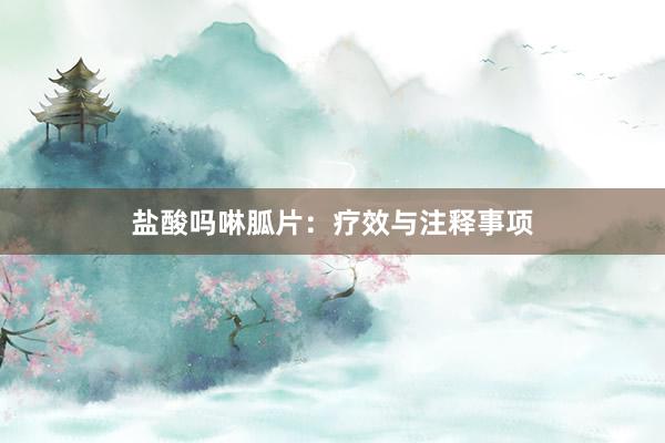 盐酸吗啉胍片：疗效与注释事项