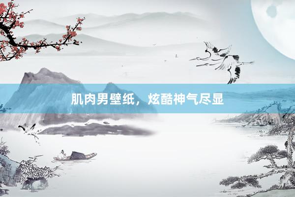 肌肉男壁纸，炫酷神气尽显