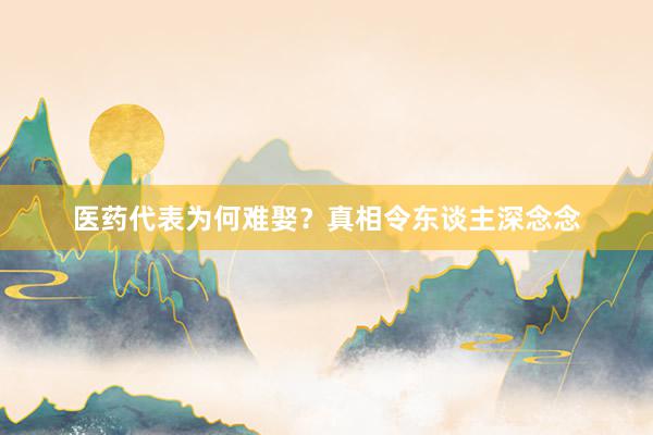 医药代表为何难娶？真相令东谈主深念念