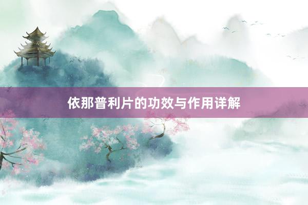 依那普利片的功效与作用详解